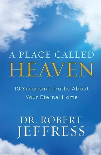A Place Called Heaven – 10 Surprising Truths about Your Eternal Home cover