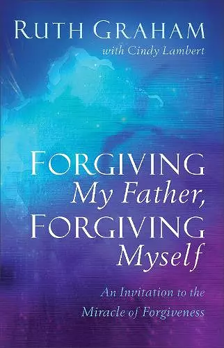 Forgiving My Father, Forgiving Myself – An Invitation to the Miracle of Forgiveness cover