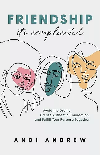 Friendship––It`s Complicated – Avoid the Drama, Create Authentic Connection, and Fulfill Your Purpose Together cover