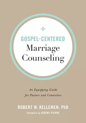 Gospel–Centered Marriage Counseling – An Equipping Guide for Pastors and Counselors cover