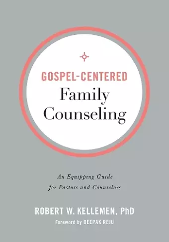 Gospel–Centered Family Counseling – An Equipping Guide for Pastors and Counselors cover