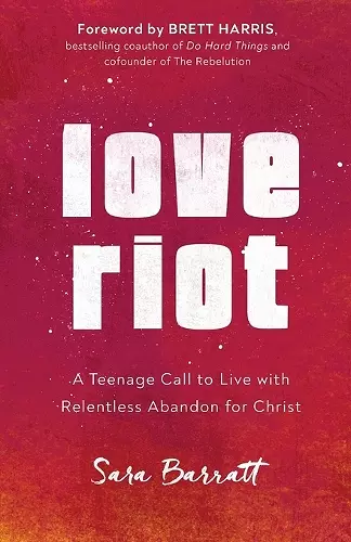 Love Riot – A Teenage Call to Live with Relentless Abandon for Christ cover