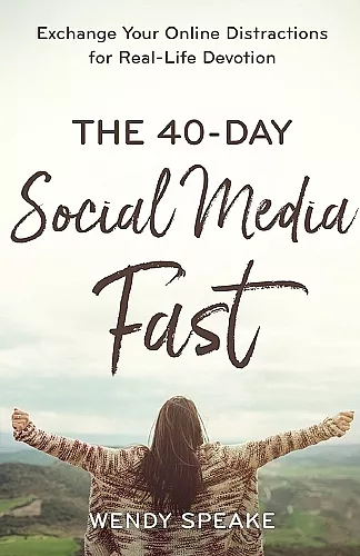 The 40–Day Social Media Fast – Exchange Your Online Distractions for Real–Life Devotion cover