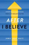 After "I Believe" – Everyday Practices for a Vibrant Faith cover