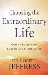 Choosing the Extraordinary Life – God`s 7 Secrets for Success and Significance cover