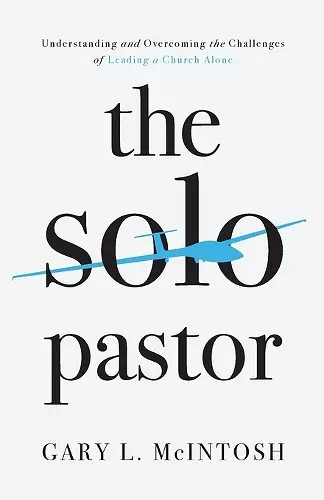 The Solo Pastor – Understanding and Overcoming the Challenges of Leading a Church Alone cover