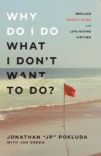 Why Do I Do What I Don`t Want to Do? – Replace Deadly Vices with Life–Giving Virtues cover