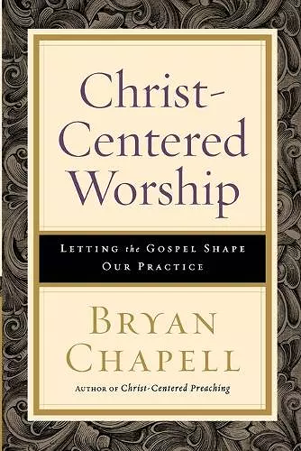 Christ–Centered Worship – Letting the Gospel Shape Our Practice cover