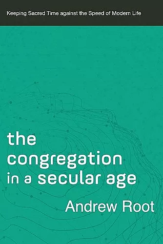 The Congregation in a Secular Age – Keeping Sacred Time against the Speed of Modern Life cover