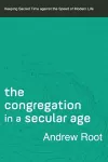The Congregation in a Secular Age – Keeping Sacred Time against the Speed of Modern Life cover