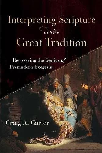 Interpreting Scripture with the Great Tradition – Recovering the Genius of Premodern Exegesis cover