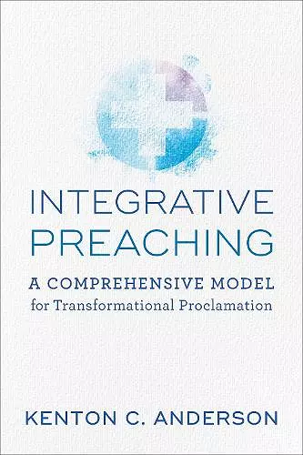 Integrative Preaching A Comprehensive Model for Tr ansformational Proclamation cover