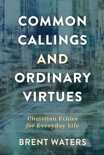 Common Callings and Ordinary Virtues – Christian Ethics for Everyday Life cover