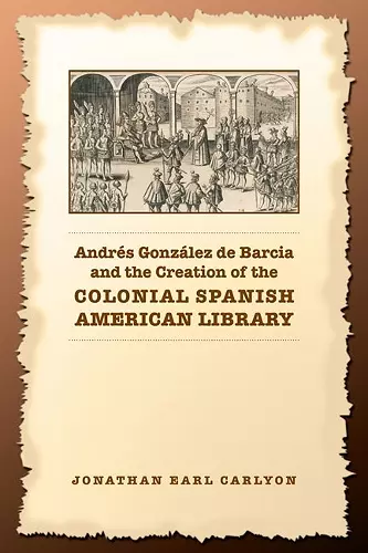 Andrés González de Barcia and the Creation of the Colonial Spanish American Library cover