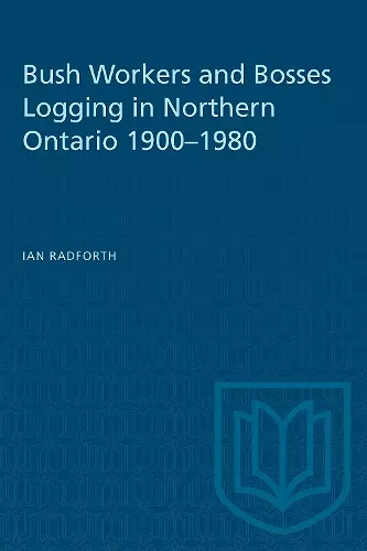 Bush Workers and Bosses Logging in Northern Ontario 1900-1980 cover