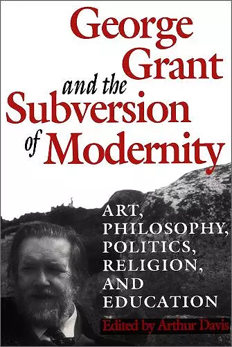 George Grant and the Subversion of Modernity cover