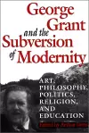 George Grant and the Subversion of Modernity cover