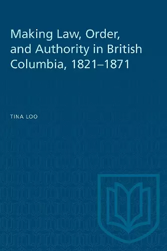 Making Law, Order, and Authority in British Columbia, 1821-1871 cover