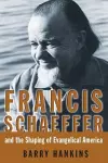 Francis Schaeffer and the Shaping of Evangelical America cover