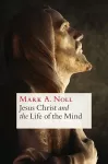 Jesus Christ and the Life of the Mind cover