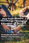 How Youth Ministry Can Change Theological Education -- If We Let It cover