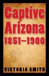 Captive Arizona, 1851-1900 cover