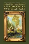 Myth and History in the Creation of Yellowstone National Park cover