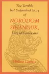 The Terrible but Unfinished Story of Norodom Sihanouk, King of Cambodia cover