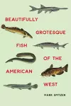 Beautifully Grotesque Fish of the American West cover