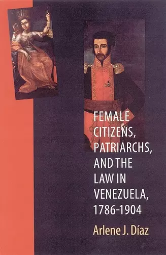 Female Citizens, Patriarchs, and the Law in Venezuela, 1786-1904 cover