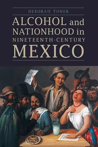 Alcohol and Nationhood in Nineteenth-Century Mexico cover