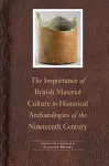 The Importance of British Material Culture to Historical Archaeologies of the Nineteenth Century cover