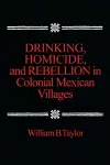 Drinking, Homicide, and Rebellion in Colonial Mexican Villages cover