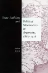 State Building and Political Movements in Argentina, 1860-1916 cover