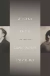 A History of the Grandparents I Never Had cover