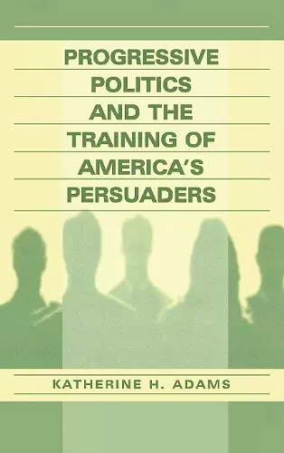 Progressive Politics and the Training of America's Persuaders cover