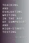 Teaching and Evaluating Writing in the Age of Computers and High-Stakes Testing cover