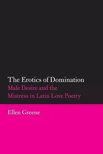 The Erotics of Domination: Male Desire and the Mistress in Latin Love Poetry cover