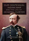 Our Centennial Indian War and the Life of General Custer cover