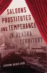 Saloons, Prostitutes, and Temperance in Alaska Territory cover