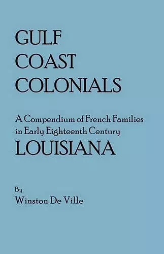 Gulf Coast Colonials. A Compendium of French Families in Early Eighteenth Century Louisiana cover