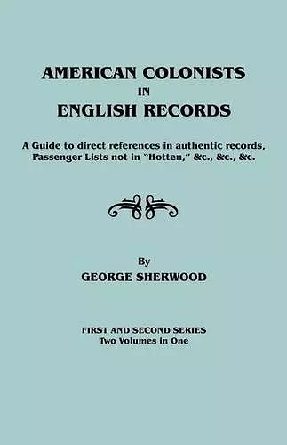 American Colonists in English Records. a Guide to Direct References in Authentic Records, Passenger Lists Not in Hotten, &C., &C., &C. First and SEC cover