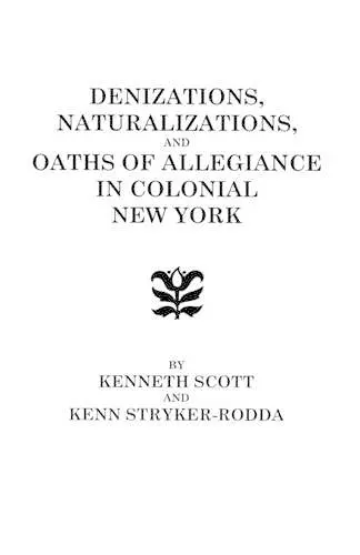 Denizations, Naturalizations, and Oaths of Allegiance in Colonial New York cover