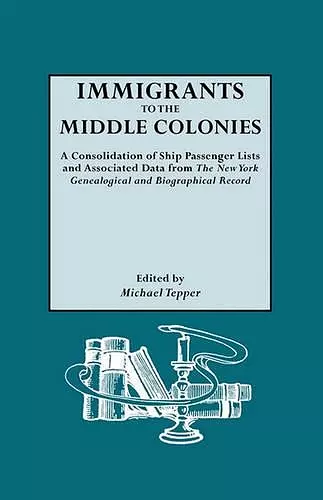 Immigrants to the Middle Colonies. A Consolidation of Ship Passenger Lists and Associated Data from The New York Genealogical and Biographical Record cover