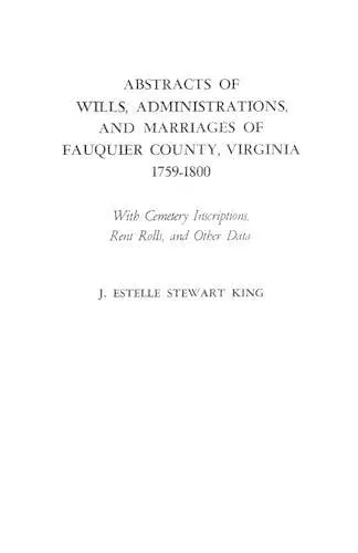 Abstracts of Wills, Administrations, and Marriages of Fauquier County, Virginia, 1759-1800 cover