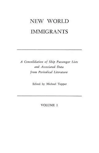 New World Immigrants. a Consolidation of Ship Passenger Lists and Associated Data from Periodical Literature. in Two Volumes. Volume I cover