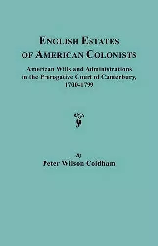 English Estates of American Colonists. American Wills and Administrations in the Prerogative Court of Canterbury, 1700-1799 cover