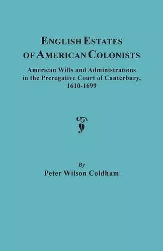 English Estates of American Colonists. American Wills and Administrations in the Prerogative Court of Canterbury, 1610-1699 cover