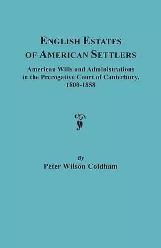 English Estates of American Settlers. American Wills and Administrations in the Prerogative Court of Canterbury, 1800-1858 cover