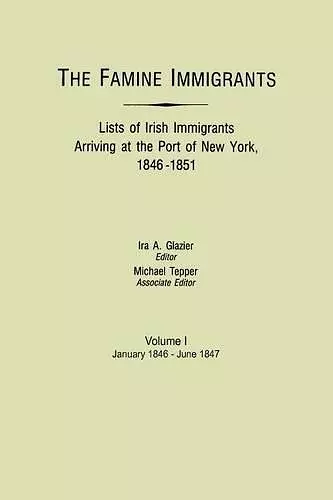 The Famine Immigrants. Lists of Irish Immigrants Arriving at the Port of New York, 1846-1851. Volume I, January 1846-June 1847 cover